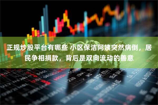正规炒股平台有哪些 小区保洁阿姨突然病倒，居民争相捐款，背后是双向流动的善意