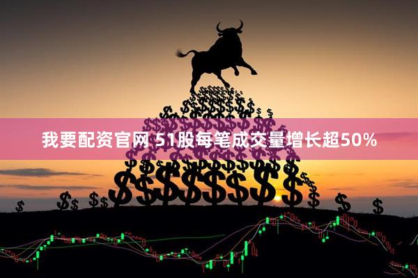我要配资官网 51股每笔成交量增长超50%