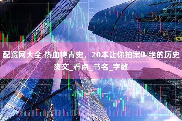 配资网大全 热血铸青史，20本让你拍案叫绝的历史爽文_看点_书名_字数