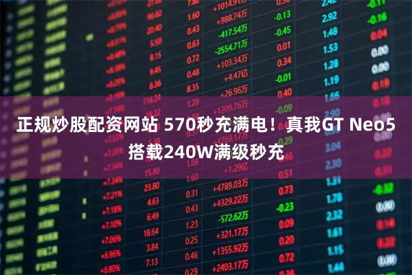 正规炒股配资网站 570秒充满电！真我GT Neo5搭载240W满级秒充