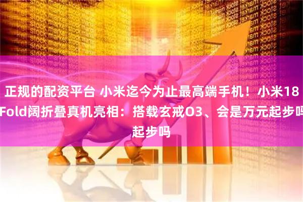 正规的配资平台 小米迄今为止最高端手机！小米18 Fold阔折叠真机亮相：搭载玄戒O3、会是万元起步吗